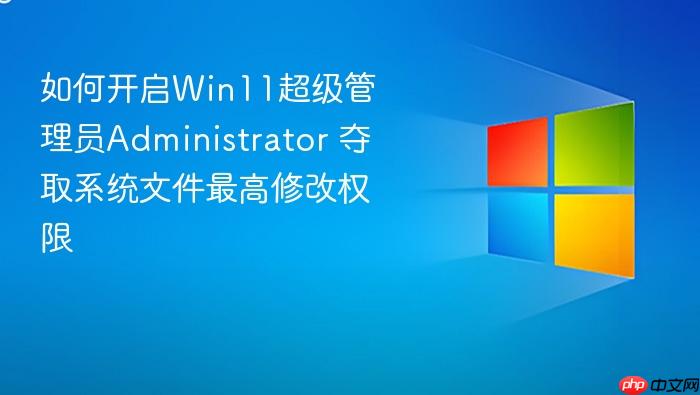 如何开启win11超级管理员administrator 夺取系统文件最高修改权限