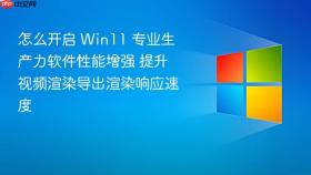 怎么开启 win11 专业生产力软件性能增强 提升视频渲染导出渲染响应速度