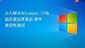永久解决windows 10电脑反复蓝屏重启 硬件兼容性测试