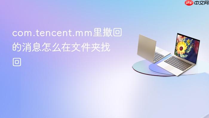 com.tencent.mm里撤回的消息怎么在文件夹找回