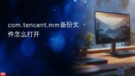 com.tencent.mm备份文件怎么打开