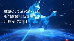 麒麟OS怎么安装7-Zip_银河麒麟7Zip安装与使用教程【实测】