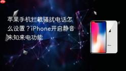 苹果手机拦截骚扰电话怎么设置？iPhone开启静音未知来电功能