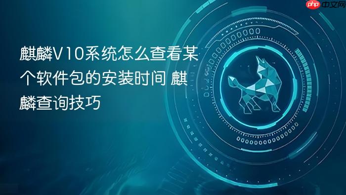 麒麟v10系统怎么查看某个软件包的安装时间 麒麟查询技巧