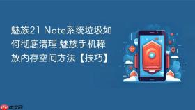 魅族21 note系统垃圾如何彻底清理 魅族手机释放内存空间方法【技巧】