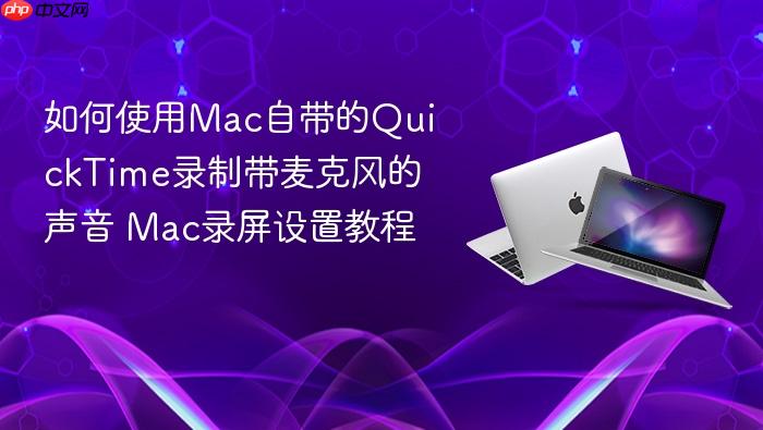 如何使用mac自带的quicktime录制带麦克风的声音 mac录屏设置教程