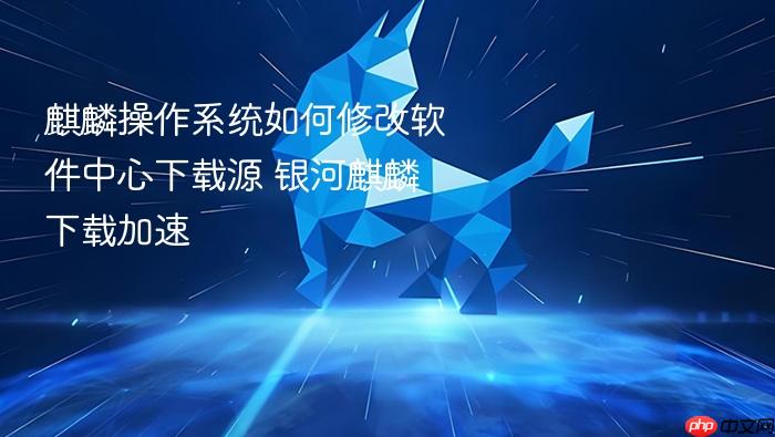 麒麟操作系统如何修改软件中心下载源 银河麒麟下载加速