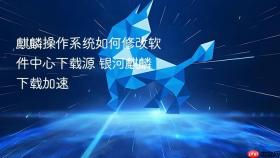 麒麟操作系统如何修改软件中心下载源 银河麒麟下载加速