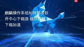 麒麟操作系统如何修改软件中心下载源 银河麒麟下载加速