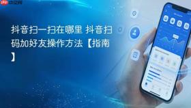 抖音扫一扫在哪里 抖音扫码加好友操作方法【指南】