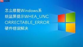 怎么修复windows系统蓝屏提示whea_uncorrectable_error 硬件错误解决
