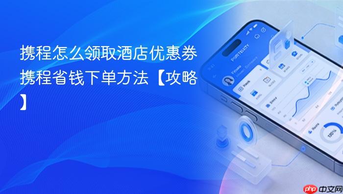 携程怎么领取酒店优惠券 携程省钱下单方法【攻略】