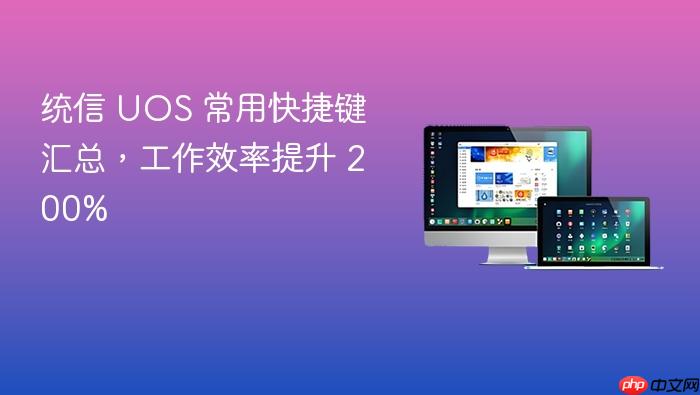 统信 uos 常用快捷键汇总,工作效率提升 200%
