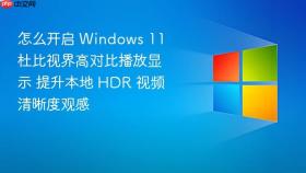 怎么开启 windows 11 杜比视界高对比播放显示 提升本地 hdr 视频清晰度观感
