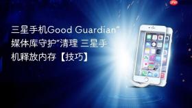 三星手机good guardian“媒体库守护”清理 三星手机释放内存【技巧】