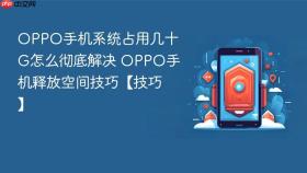 OPPO手机系统占用几十G怎么彻底解决 OPPO手机释放空间技巧【技巧】