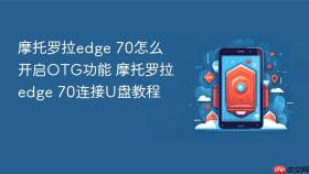 摩托罗拉edge 70怎么开启otg功能 摩托罗拉edge 70连接u盘教程