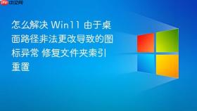 怎么解决 win11 由于桌面路径非法更改导致的图标异常 修复文件夹索引重置