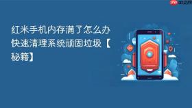 红米手机内存满了怎么办 快速清理系统顽固垃圾【秘籍】
