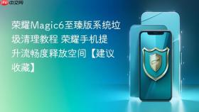 荣耀Magic6至臻版系统垃圾清理教程 荣耀手机提升流畅度释放空间【建议收藏】