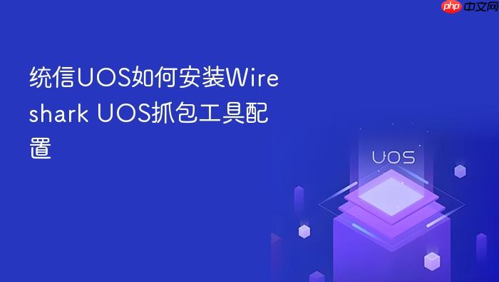 统信uos如何安装wireshark uos抓包工具配置