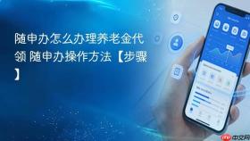 随申办怎么办理养老金代领 随申办操作方法【步骤】