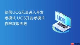 统信UOS无法进入开发者模式 UOS开发者模式权限获取失败