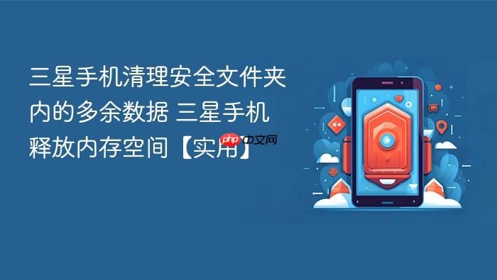 三星手机清理安全文件夹内的多余数据 三星手机释放内存空间【实用】