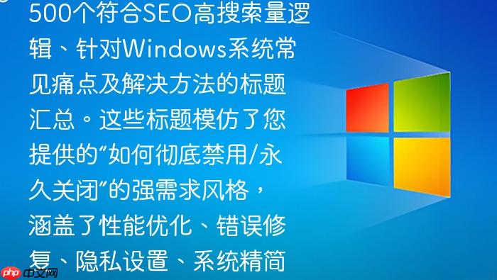 这是一份为您精心生成的500个符合seo高搜索量逻辑、针对windows系统常见痛点及解决方法的标题汇总。这些标题模仿了您提供的“如何彻底禁用/永久关闭”的强需求风格,涵盖了性能优化、错误修复、隐私设置、系统精简等热门搜索领域。