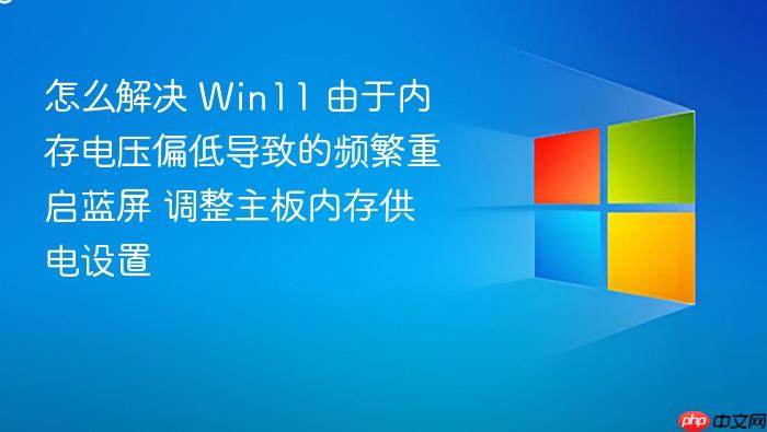 怎么解决 win11 由于内存电压偏低导致的频繁重启蓝屏 调整主板内存供电设置