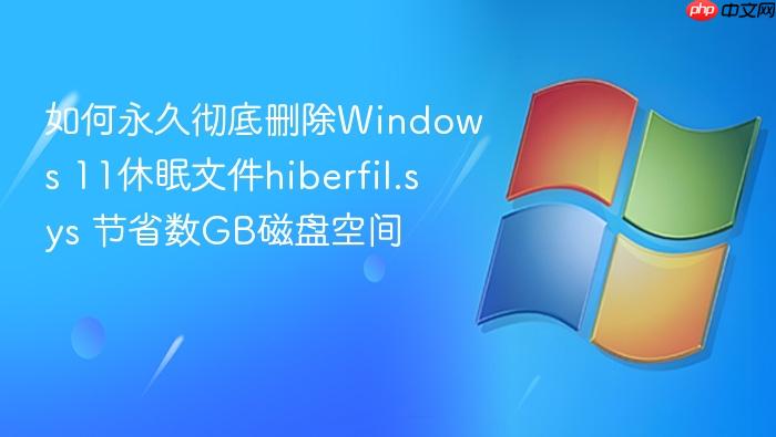 如何永久彻底删除windows 11休眠文件hiberfil.sys 节省数gb磁盘空间