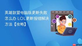 英雄联盟电脑版更新失败怎么办 LOL更新报错解决方法【攻略】