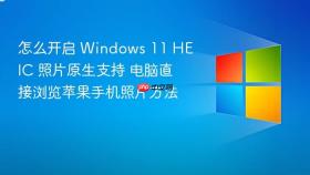 怎么开启 windows 11 heic 照片原生支持 电脑直接浏览苹果手机照片方法