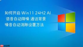 如何开启 win11 24h2 ai 语音自动降噪 通话背景噪音自动消除设置方法