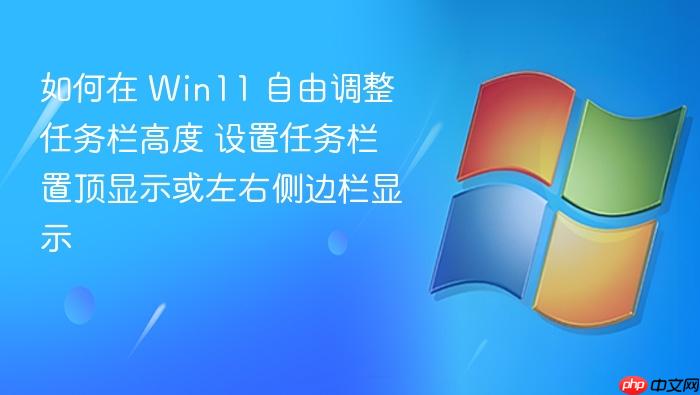 如何在 win11 自由调整任务栏高度 设置任务栏置顶显示或左右侧边栏显示