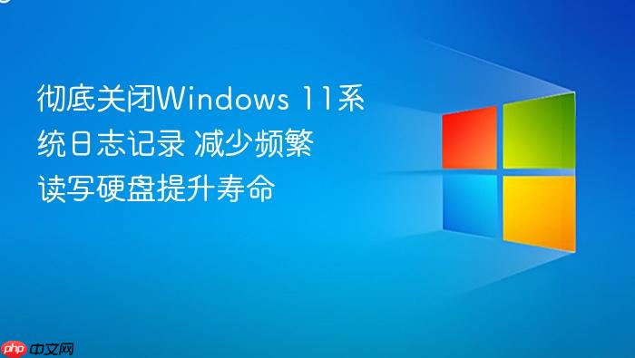 彻底关闭windows 11系统日志记录 减少频繁读写硬盘提升寿命