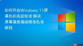 如何开启windows 11屏幕色彩高级校准 解决屏幕偏黄偏绿精准色准教程