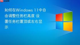 如何在windows 11中自由调整任务栏高度 设置任务栏置顶或左右显示
