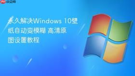 永久解决windows 10壁纸自动变模糊 高清原图设置教程