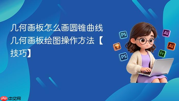 几何画板怎么画圆锥曲线 几何画板绘图操作方法【技巧】