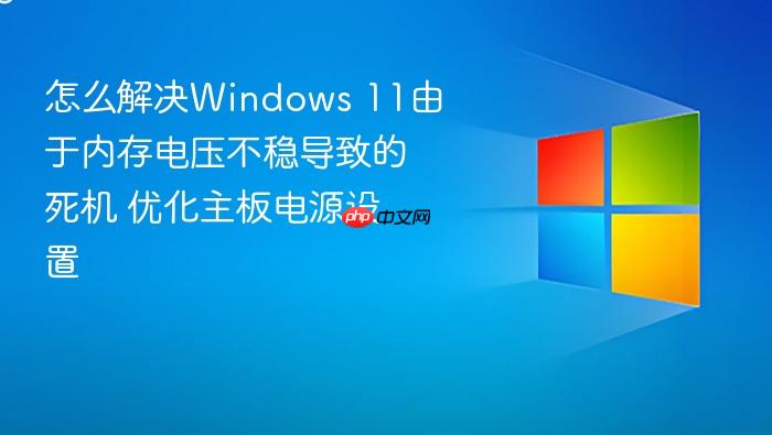 怎么解决windows 11由于内存电压不稳导致的死机 优化主板电源设置