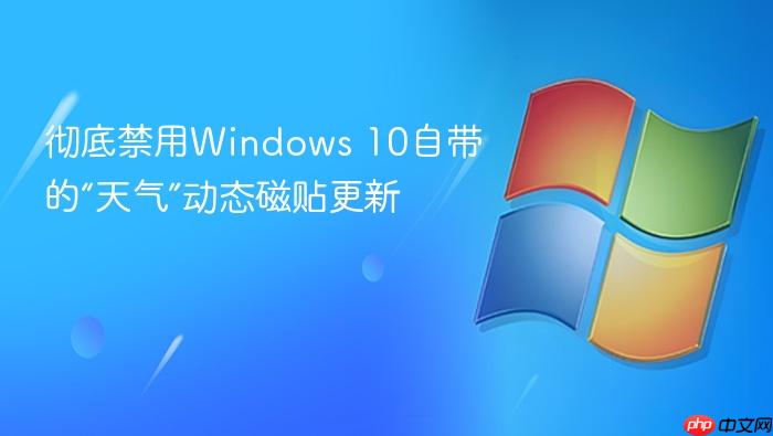 彻底禁用windows 10自带的“天气”动态磁贴更新