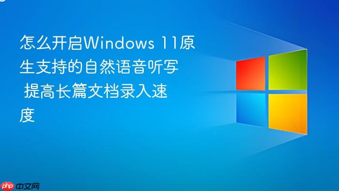 怎么开启windows 11原生支持的自然语音听写 提高长篇文档录入速度