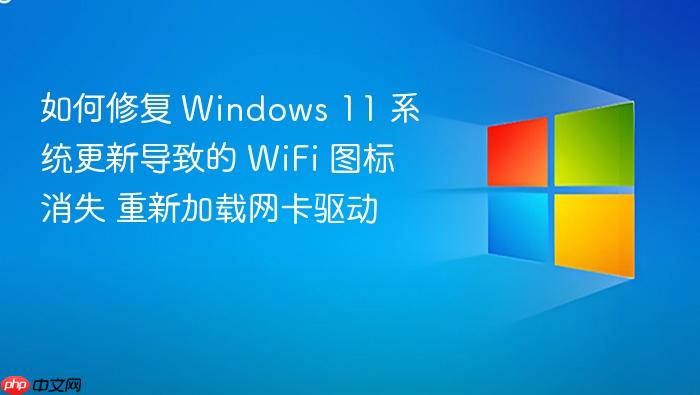 如何修复 windows 11 系统更新导致的 wifi 图标消失 重新加载网卡驱动