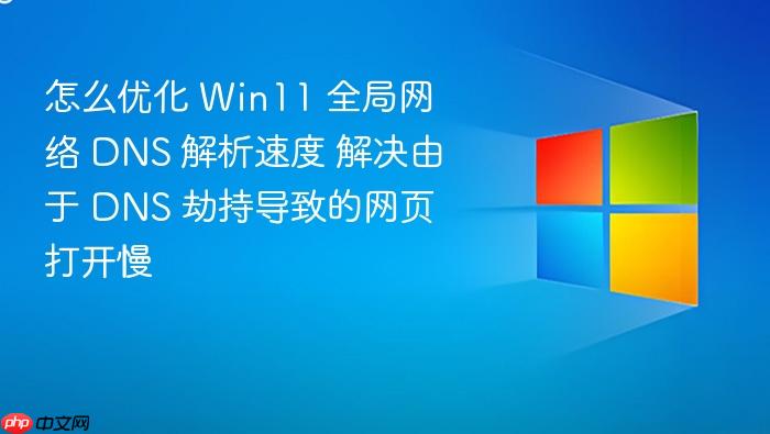 怎么优化 win11 全局网络 dns 解析速度 解决由于 dns 劫持导致的网页打开慢