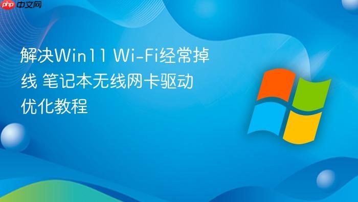 解决win11 wi-fi经常掉线 笔记本无线网卡驱动优化教程
