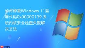 如何修复windows 11蓝屏代码0x00000139 系统内核安全检查失败解决方法