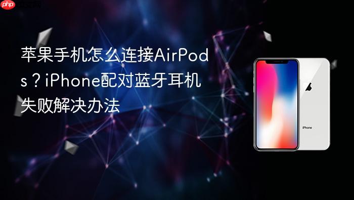 苹果手机怎么连接airpods?iphone配对蓝牙耳机失败解决办法