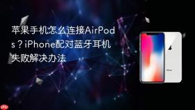 苹果手机怎么连接AirPods？iPhone配对蓝牙耳机失败解决办法
