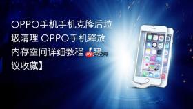 oppo手机手机克隆后垃圾清理 oppo手机释放内存空间详细教程【建议收藏】